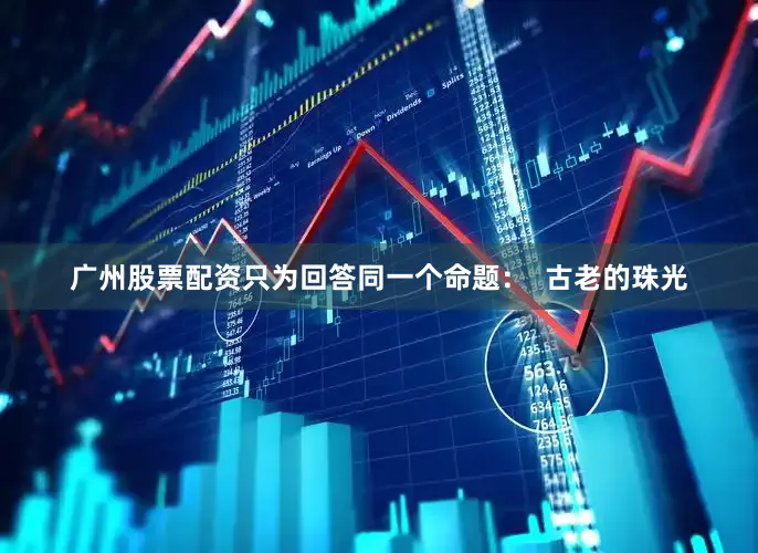 广州股票配资只为回答同一个命题：  古老的珠光