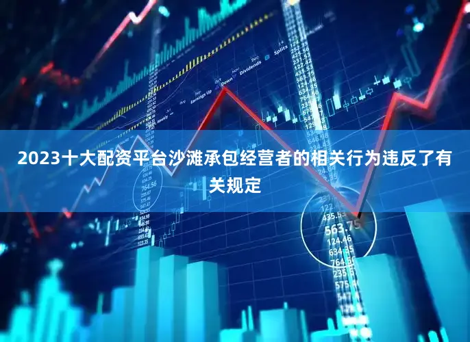 2023十大配资平台沙滩承包经营者的相关行为违反了有关规定