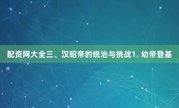 配资网大全三、汉昭帝的统治与挑战1. 幼帝登基